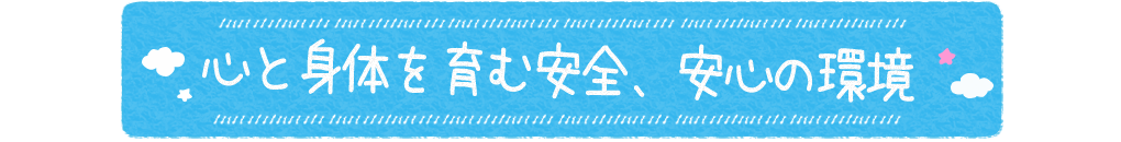 心と身体を育む安全、安心の環境